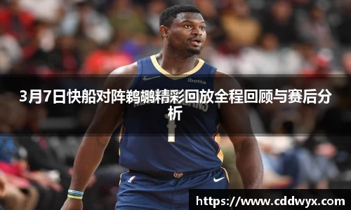 3月7日快船对阵鹈鹕精彩回放全程回顾与赛后分析